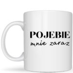 Kubek Pojebie mnie zaraz