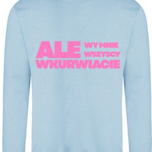 Ale wy mnie wszyscy wku*wiacie