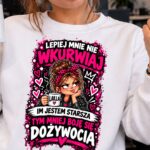 lepiej mnie nie wkurwiaj, im jestem starsza tym mniej boję się dożywocia